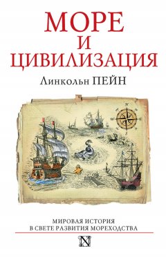 Линкольн Пейн - Море и цивилизация. Мировая история в свете развития мореходства