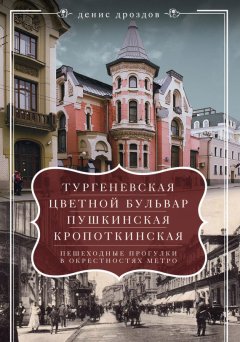 Денис Дроздов - «Тургеневская», «Цветной бульвар», «Пушкинская», «Кропоткинская». Пешеходные прогулки в окрестностях метро