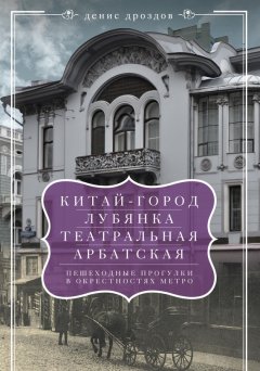 Денис Дроздов - «Китай-город», «Лубянка», «Театральная», «Арбатская». Пешеходные прогулки в окрестностях метро