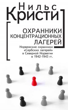 Нильс Кристи - Охранники концентрационных лагерей. Норвежские охранники «Сербских лагерей» в Северной Норвегии в 1942-1943 гг. Социологическое исследование