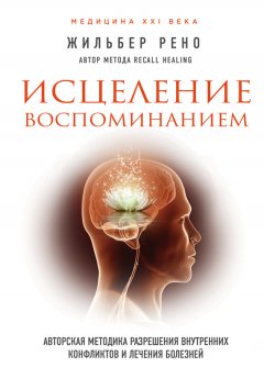 Жильбер Рено - Исцеление воспоминанием. Авторская методика разрешения внутренних конфликтов и лечения болезней