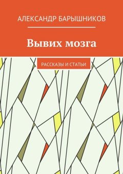 Александр Барышников - Вывих мозга. Рассказы и статьи