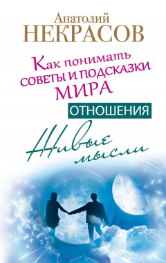 Анатолий Некрасов - Живые мысли. Отношения. Как понимать советы и подсказки Мира