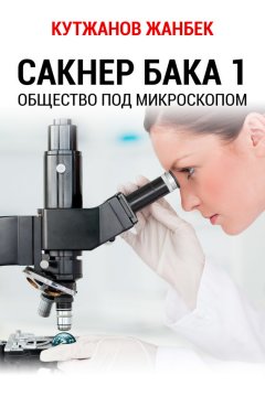 Жанбек Кутжанов - Сакнер Бака 1. Общество под микроскопом