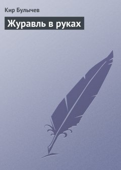 Кир Булычев - Журавль в руках