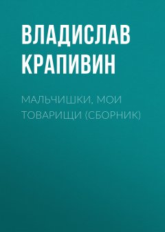 Владислав Крапивин - Мальчишки, мои товарищи (сборник)
