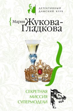 Мария Жукова-Гладкова - Секретная миссия супермодели