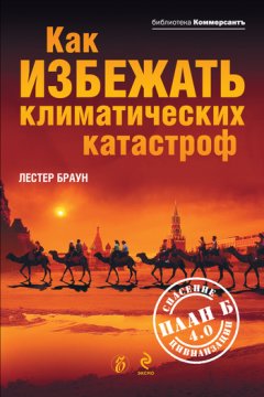 Лестер Браун - Как избежать климатических катастроф? План Б 4.0: спасение цивилизации