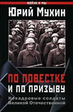 Юрий Мухин - По повестке и по призыву. Некадровые солдаты Великой Отечественной