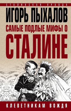 Игорь Пыхалов - Самые подлые мифы о Сталине. Клеветникам Вождя
