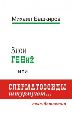 Михаил Башкиров - Злой ГЕНий, или Сперматозоиды штурмуют…