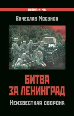 Вячеслав Мосунов - Битва за Ленинград. Неизвестная оборона