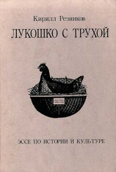 Кирилл Резников - Лукошко с трухой. Эссе по истории и культуре