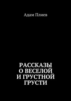 Адам Плиев - Рассказы о веселой и грустной грусти