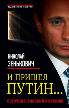 Николай Зенькович - И пришел Путин… Источник, близкий к Кремлю