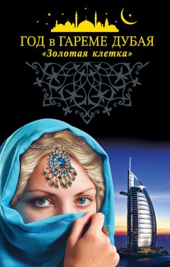 Коллектив авторов - Год в гареме Дубая. «Золотая клетка»