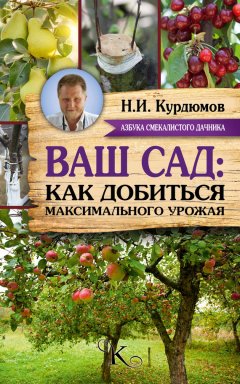 Николай Курдюмов - Ваш сад: как добиться максимального урожая