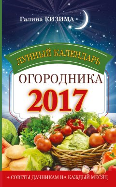 Галина Кизима - Лунный календарь огородника на 2017 год