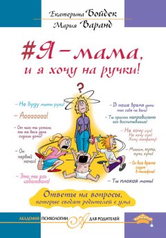 Екатерина Бойдек - #Я – мама, и я хочу на ручки! Ответы на вопросы, которые сводят родителей с ума