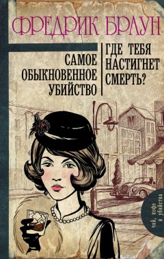 Фредрик Браун - Самое обыкновенное убийство. Где тебя настигнет смерть? (сборник)