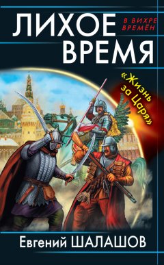 Евгений Шалашов - Лихое время. «Жизнь за Царя»