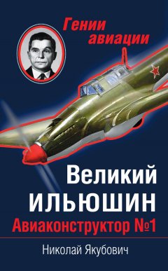 Николай Якубович - Великий Ильюшин. Авиаконструктор №1