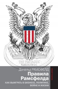 Дональд Рамсфелд - Правила Рамсфелда. Как выиграть в бизнесе, политике, войне и жизни