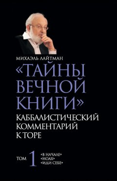 Михаэль Лайтман - «Тайны Вечной Книги». Каббалистический комментарий к Торе. Том 1