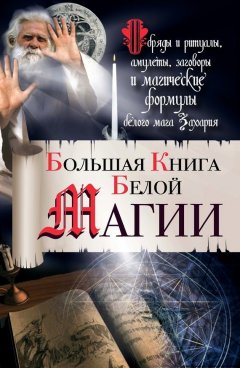 Захарий - Большая книга Белой магии. Обряды и ритуалы, амулеты, заговоры и магические формулы белого мага Захария