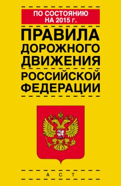 Коллектив авторов - Правила дорожного движения Российской Федерации по состоянию на 2015 г.