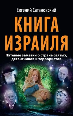 Евгений Сатановский - Книга Израиля. Путевые заметки о стране святых, десантников и террористов