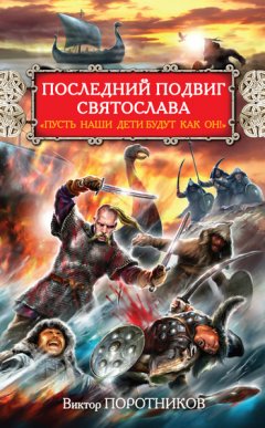 Виктор Поротников - Последний подвиг Святослава. «Пусть наши дети будут как он!»