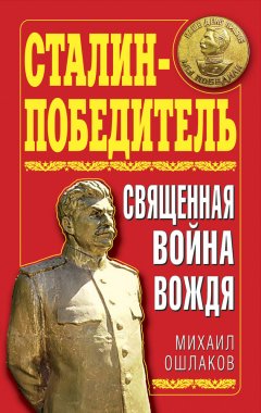 Михаил Ошлаков - Сталин-Победитель. Священная война Вождя