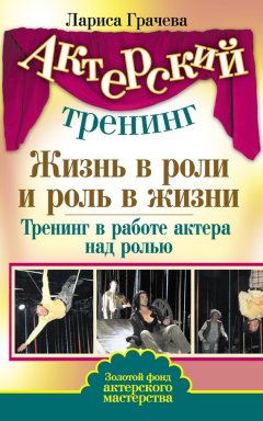 Лариса Грачева - Жизнь в роли и роль в жизни. Тренинг в работе актера над ролью