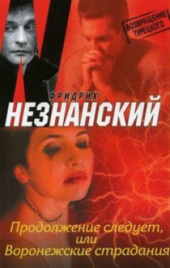 Фридрих Незнанский - Продолжение следует, или Воронежские страдания