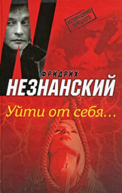 Фридрих Незнанский - Уйти от себя…