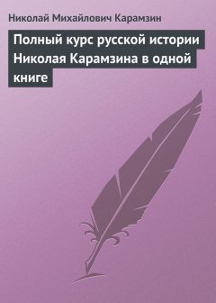Николай Карамзин - Полный курс русской истории Николая Карамзина в одной книге