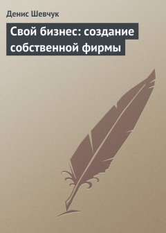 Денис Шевчук - Свой бизнес: создание собственной фирмы