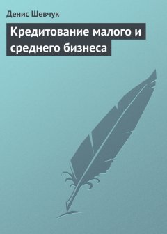 Денис Шевчук - Кредитование малого и среднего бизнеса