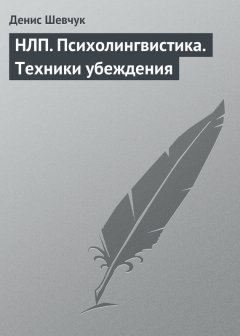 Денис Шевчук - НЛП. Психолингвистика. Техники убеждения