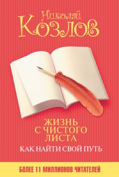 Николай Козлов - Жизнь с чистого листа. Как найти свой путь