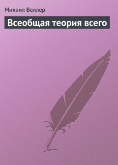 Михаил Веллер - Всеобщая теория всего