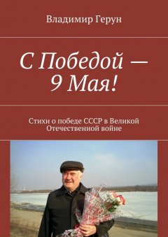 Владимир Герун - С Победой – 9 Мая! Стихи о победе СССР в Великой Отечественной войне