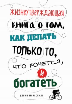 Дэнни МакАскилл - Жизнеутверждающая книга о том, как делать только то, что хочется, и богатеть