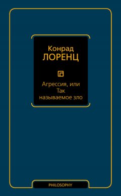 Конрад Лоренц - Агрессия, или Так называемое зло