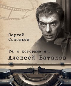 Сергей Соловьев - Те, с которыми я… Алексей Баталов