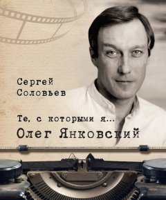 Сергей Соловьев - Те, с которыми я… Олег Янковский