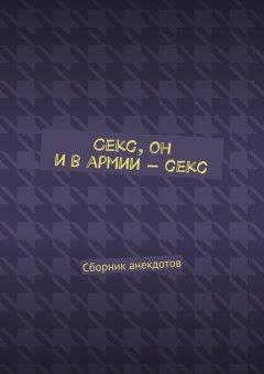 Женя Маркер - Секс, он и в армии – секс. Сборник анекдотов