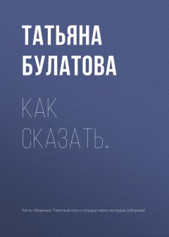 Татьяна Булатова - Как сказать…