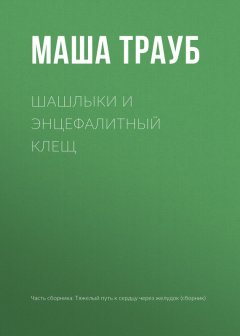 Маша Трауб - Шашлыки и энцефалитный клещ